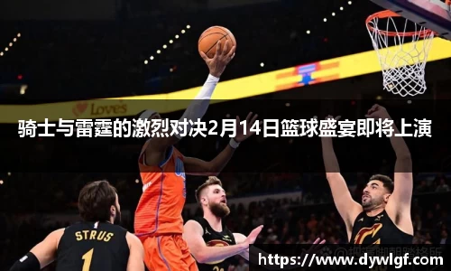 骑士与雷霆的激烈对决2月14日篮球盛宴即将上演