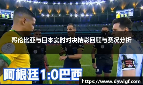 哥伦比亚与日本实时对决精彩回顾与赛况分析