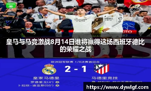 皇马与马竞激战8月14日谁将赢得这场西班牙德比的荣耀之战