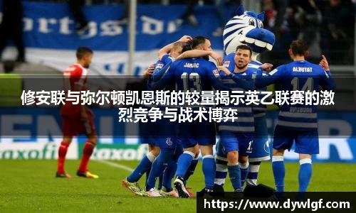 修安联与弥尔顿凯恩斯的较量揭示英乙联赛的激烈竞争与战术博弈
