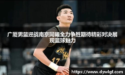 广厦男篮迎战南京同曦全力争胜期待精彩对决展现篮球魅力